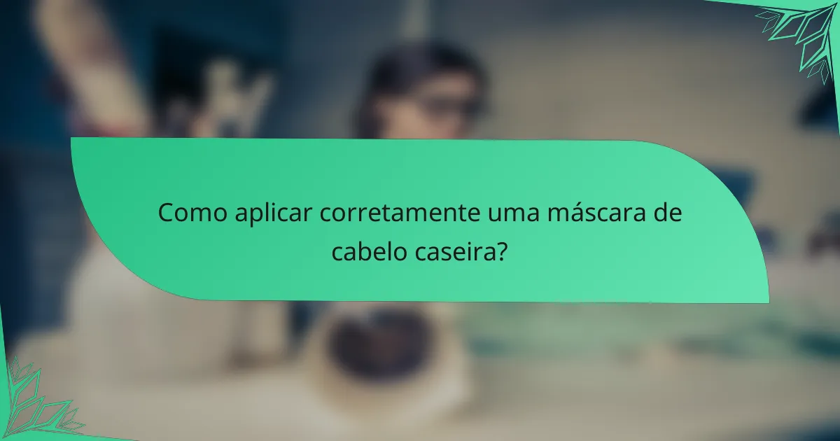 Como aplicar corretamente uma máscara de cabelo caseira?