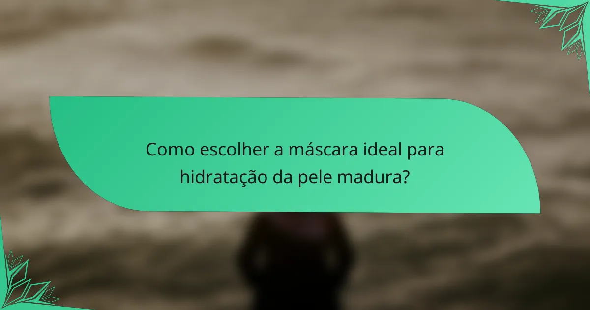 Como escolher a máscara ideal para hidratação da pele madura?