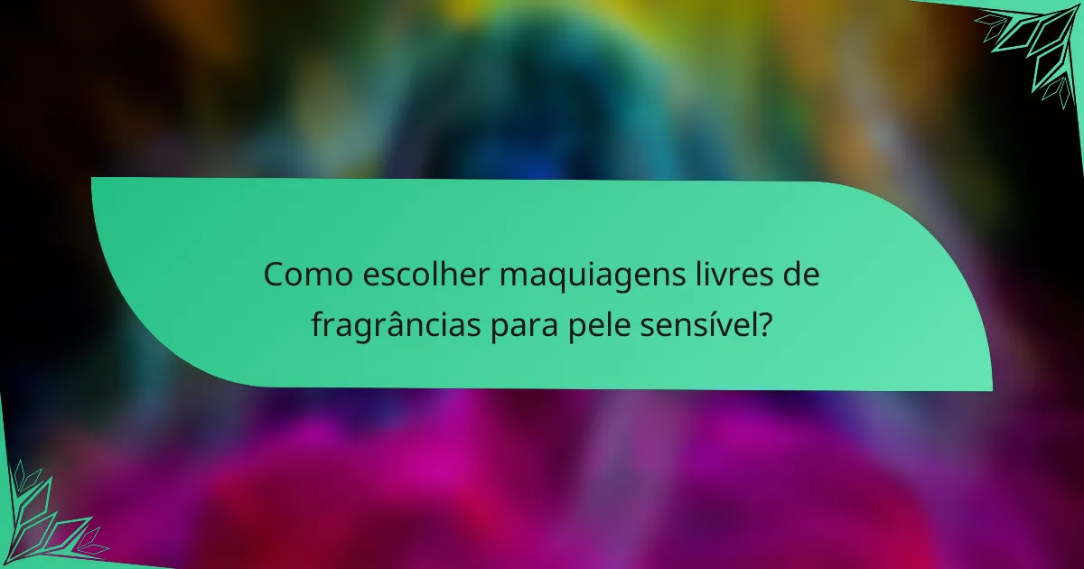Como escolher maquiagens livres de fragrâncias para pele sensível?