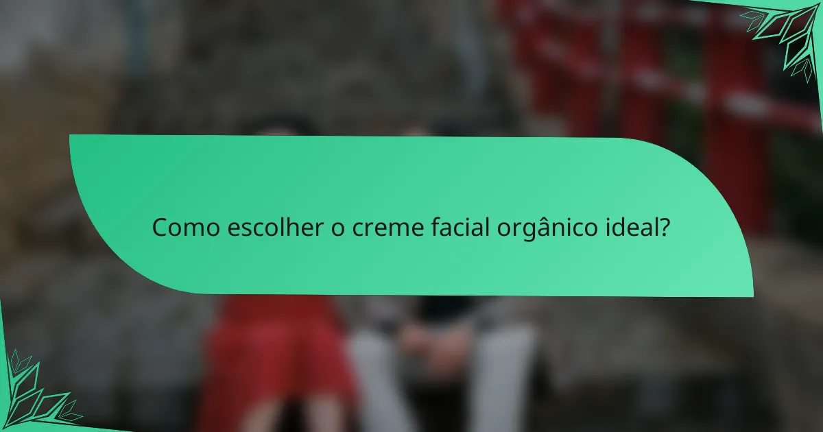 Como escolher o creme facial orgânico ideal?