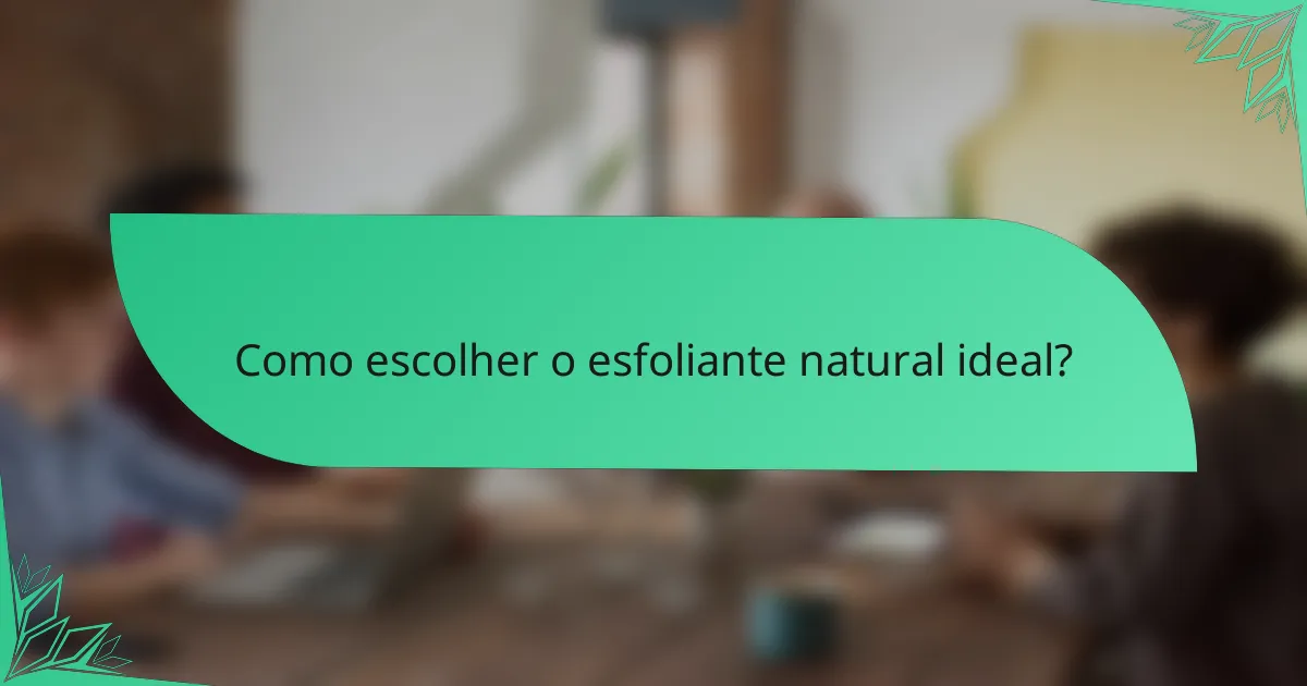 Como escolher o esfoliante natural ideal?
