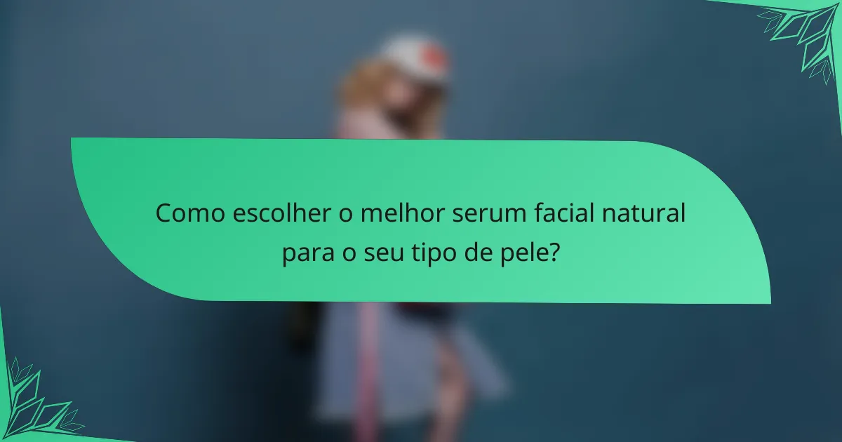 Como escolher o melhor serum facial natural para o seu tipo de pele?