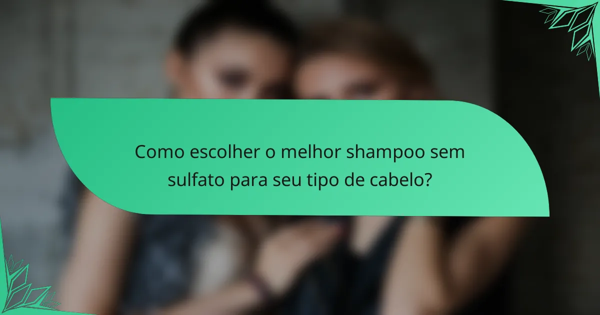 Como escolher o melhor shampoo sem sulfato para seu tipo de cabelo?