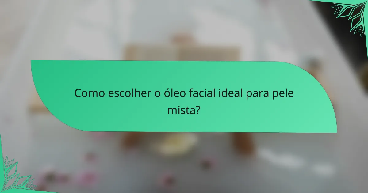 Como escolher o óleo facial ideal para pele mista?