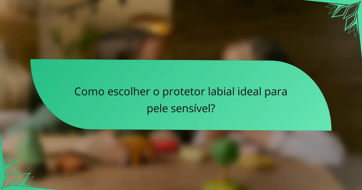 Como escolher o protetor labial ideal para pele sensível?