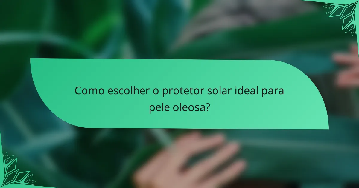 Como escolher o protetor solar ideal para pele oleosa?