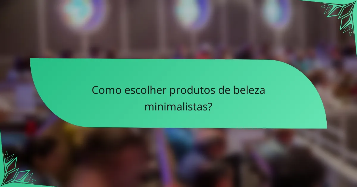 Como escolher produtos de beleza minimalistas?