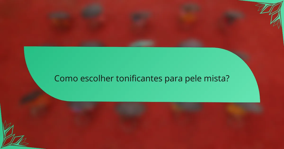 Como escolher tonificantes para pele mista?