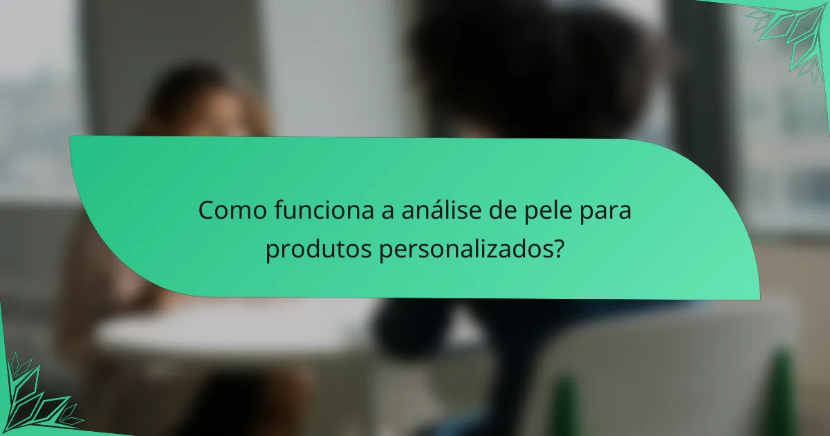 Como funciona a análise de pele para produtos personalizados?
