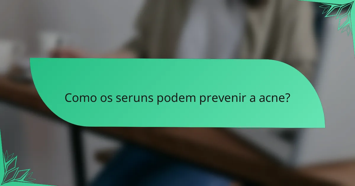 Como os seruns podem prevenir a acne?