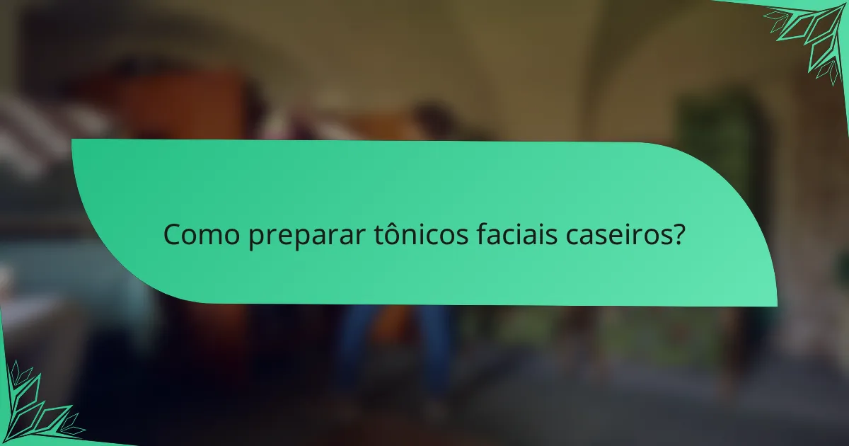 Como preparar tônicos faciais caseiros?