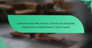 Esfoliantes Para Pele Acneica: Controle de oleosidade, Ingredientes antibacterianos, Textura suave