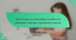 Óleos Faciais Para Pele Mista: Equilíbrio de oleosidade, Nutrição, Ingredientes naturais