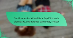 Tonificantes Para Pele Mista: Equilíbrio de oleosidade, Ingredientes calmantes, Frescor