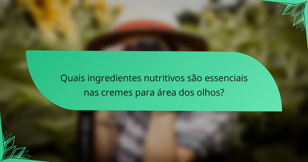 Quais ingredientes nutritivos são essenciais nas cremes para área dos olhos?