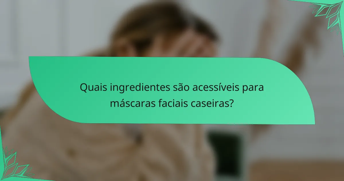 Quais ingredientes são acessíveis para máscaras faciais caseiras?