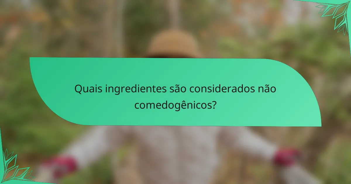 Quais ingredientes são considerados não comedogênicos?