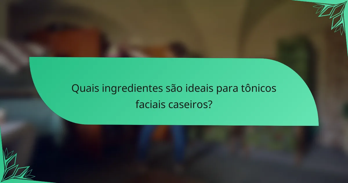 Quais ingredientes são ideais para tônicos faciais caseiros?