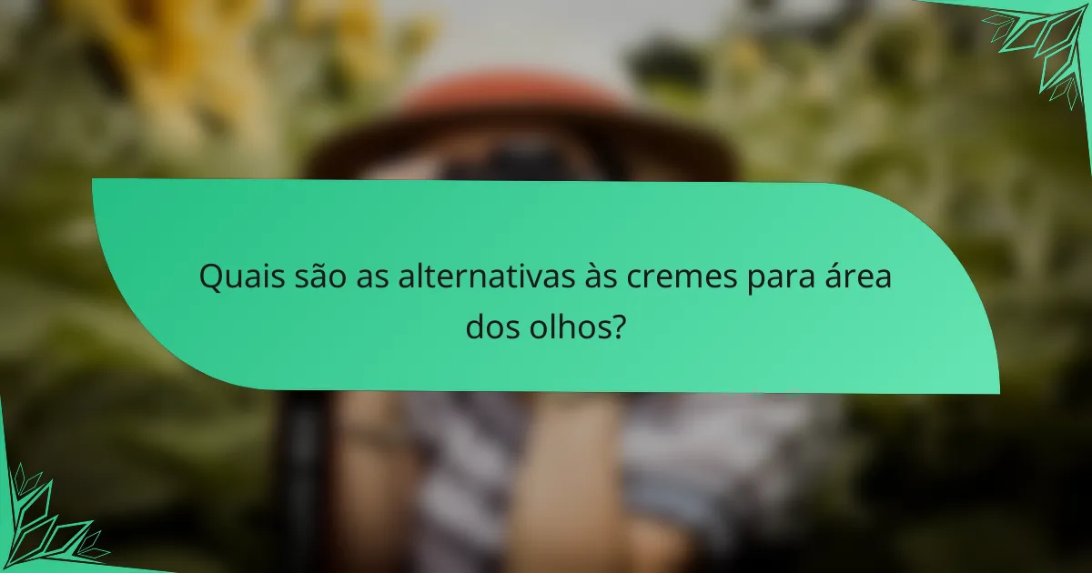 Quais são as alternativas às cremes para área dos olhos?