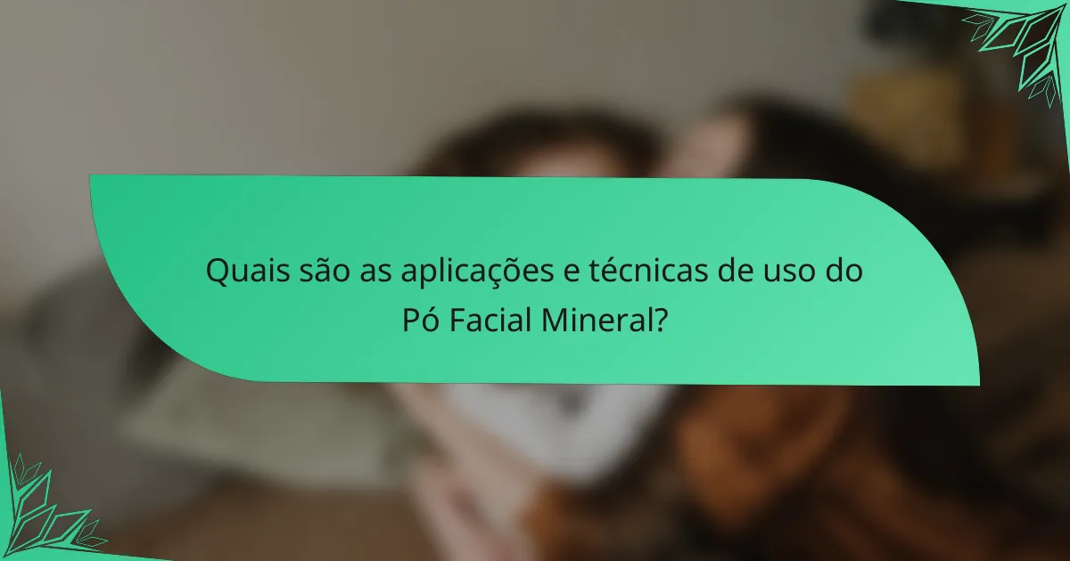 Quais são as aplicações e técnicas de uso do Pó Facial Mineral?
