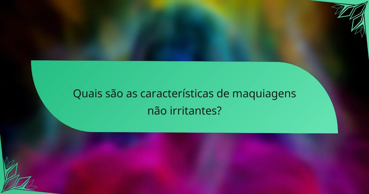 Quais são as características de maquiagens não irritantes?