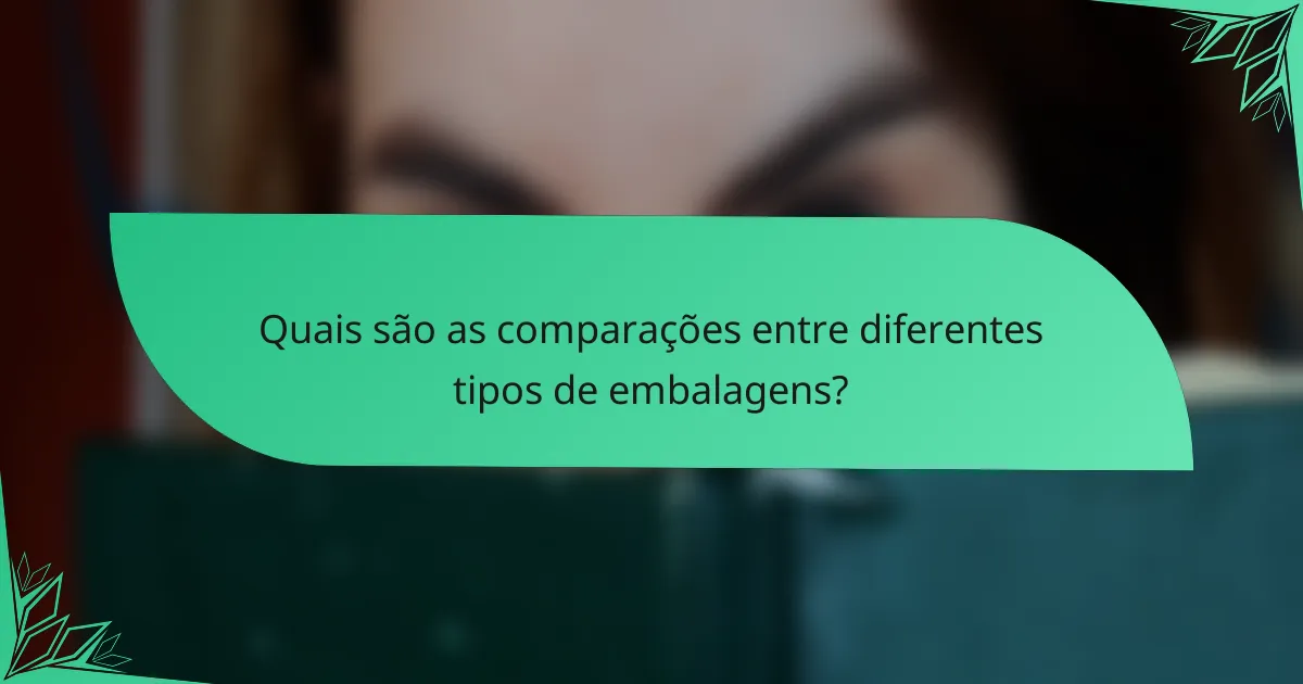 Quais são as comparações entre diferentes tipos de embalagens?