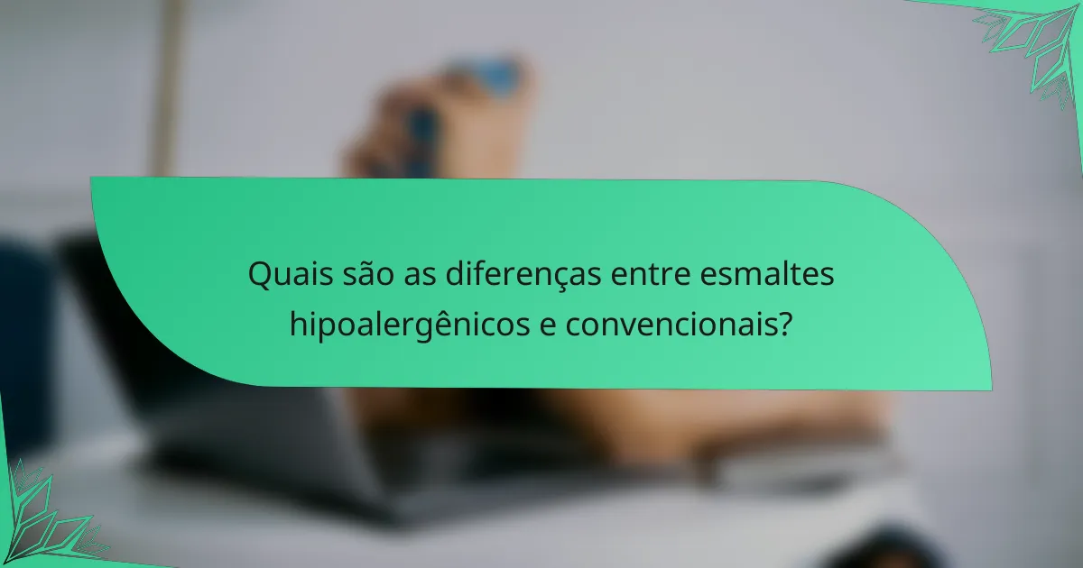 Quais são as diferenças entre esmaltes hipoalergênicos e convencionais?