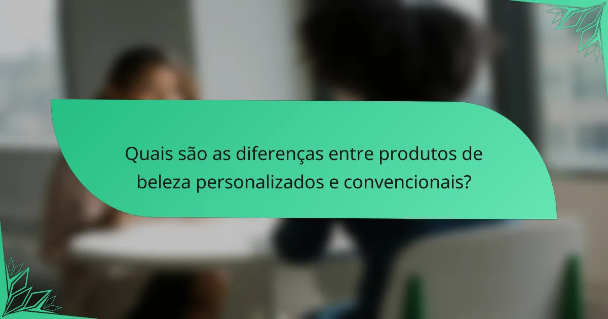 Quais são as diferenças entre produtos de beleza personalizados e convencionais?