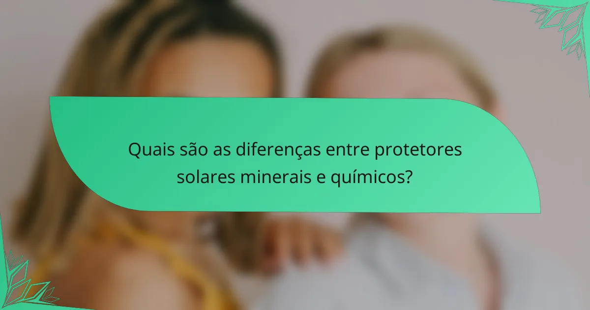 Quais são as diferenças entre protetores solares minerais e químicos?