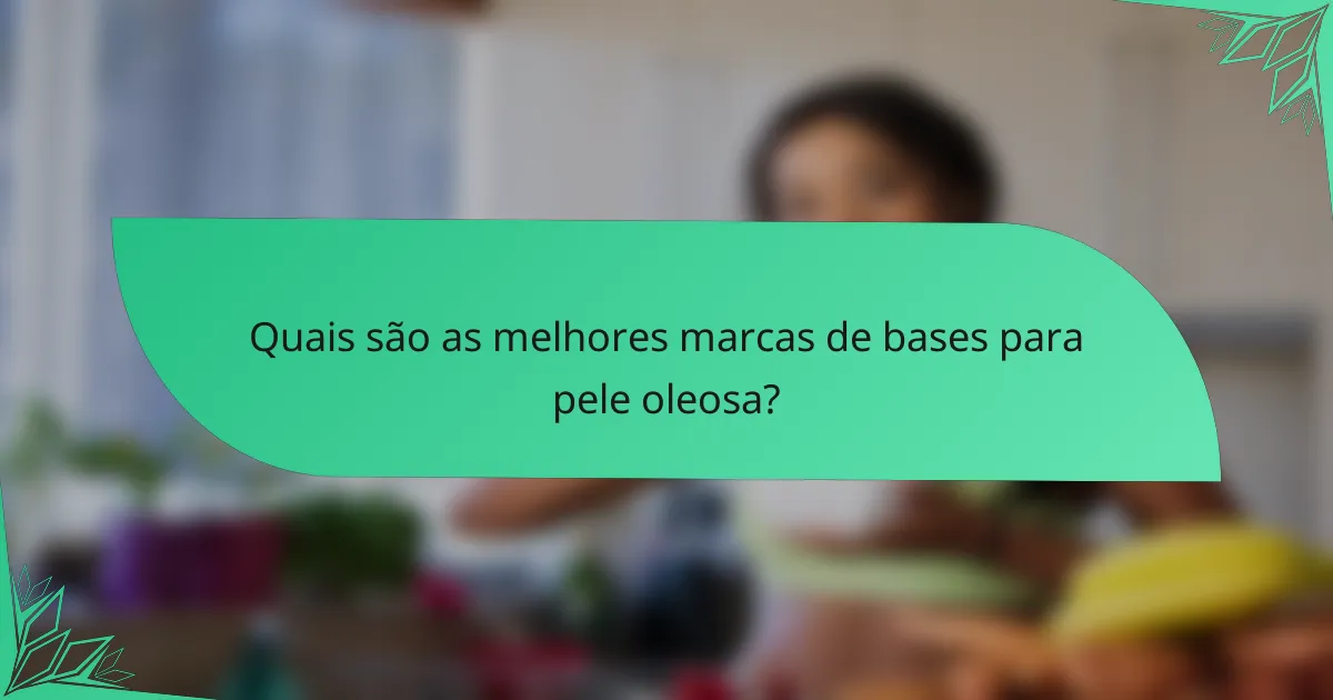Quais são as melhores marcas de bases para pele oleosa?