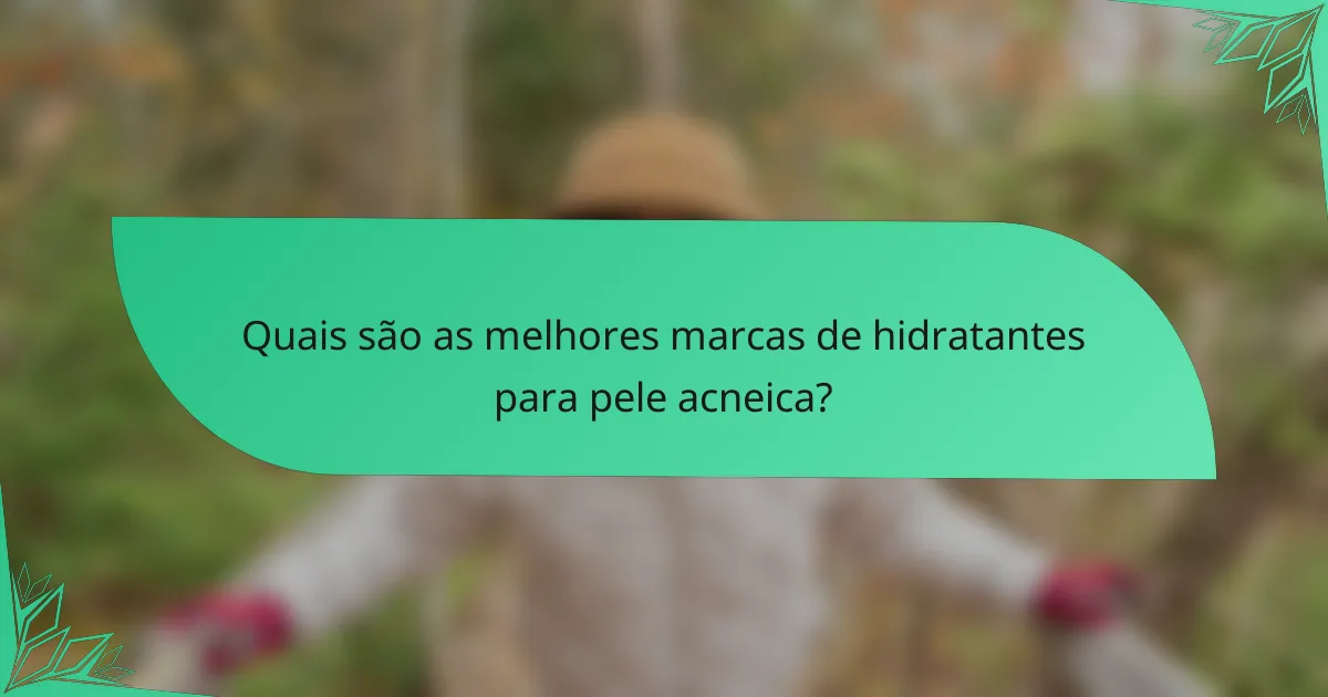 Quais são as melhores marcas de hidratantes para pele acneica?
