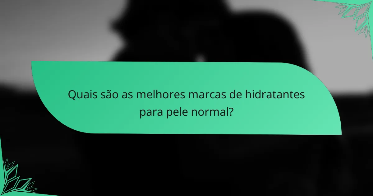 Quais são as melhores marcas de hidratantes para pele normal?
