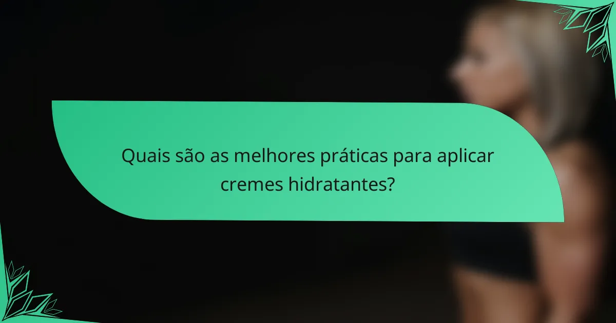 Quais são as melhores práticas para aplicar cremes hidratantes?