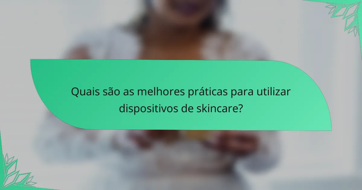 Quais são as melhores práticas para utilizar dispositivos de skincare?