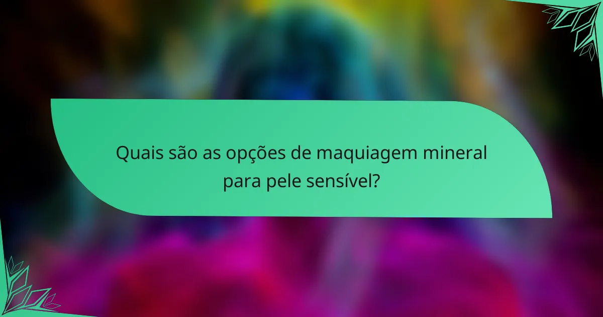 Quais são as opções de maquiagem mineral para pele sensível?