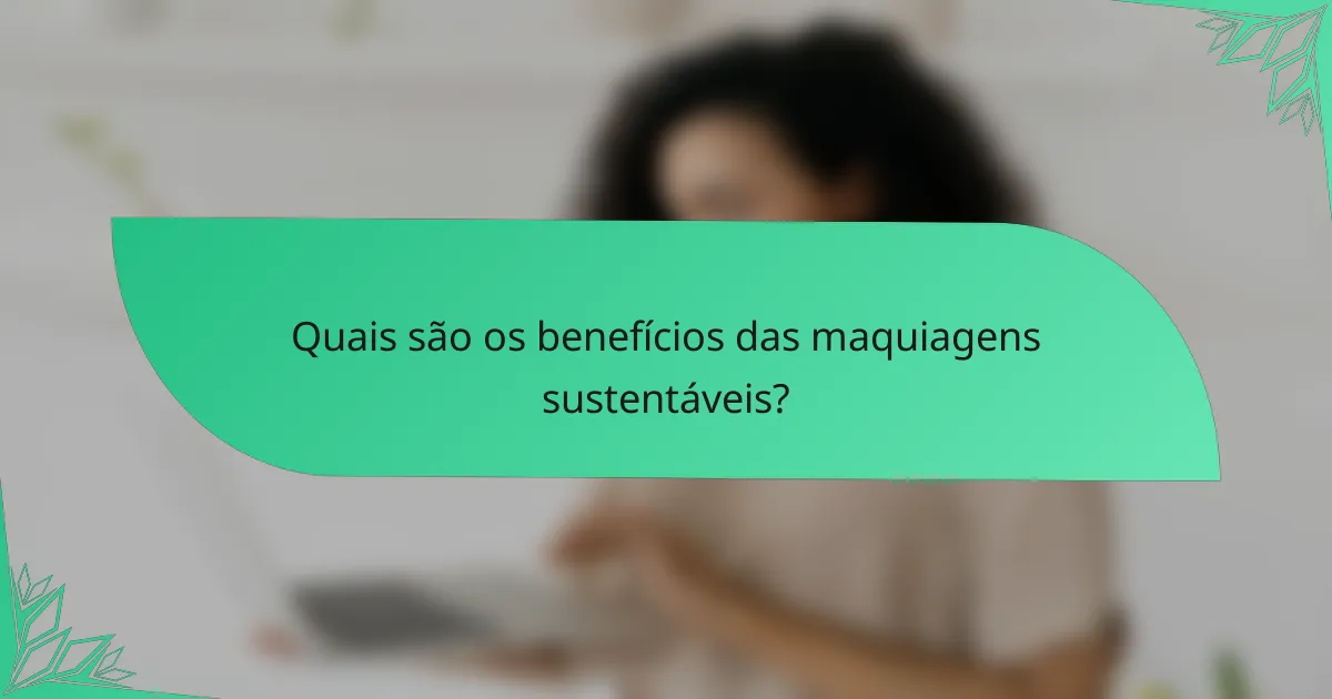 Quais são os benefícios das maquiagens sustentáveis?