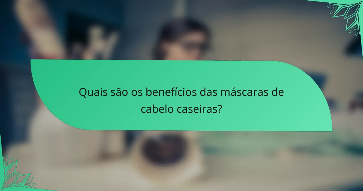 Quais são os benefícios das máscaras de cabelo caseiras?