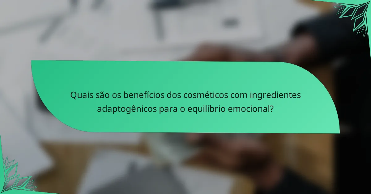 Quais são os benefícios dos cosméticos com ingredientes adaptogênicos para o equilíbrio emocional?