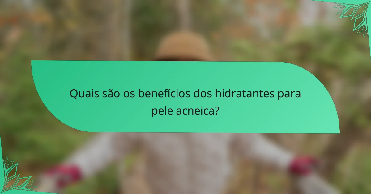 Quais são os benefícios dos hidratantes para pele acneica?