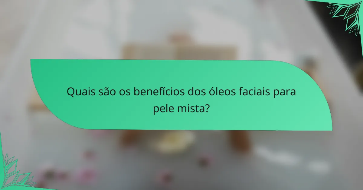 Quais são os benefícios dos óleos faciais para pele mista?