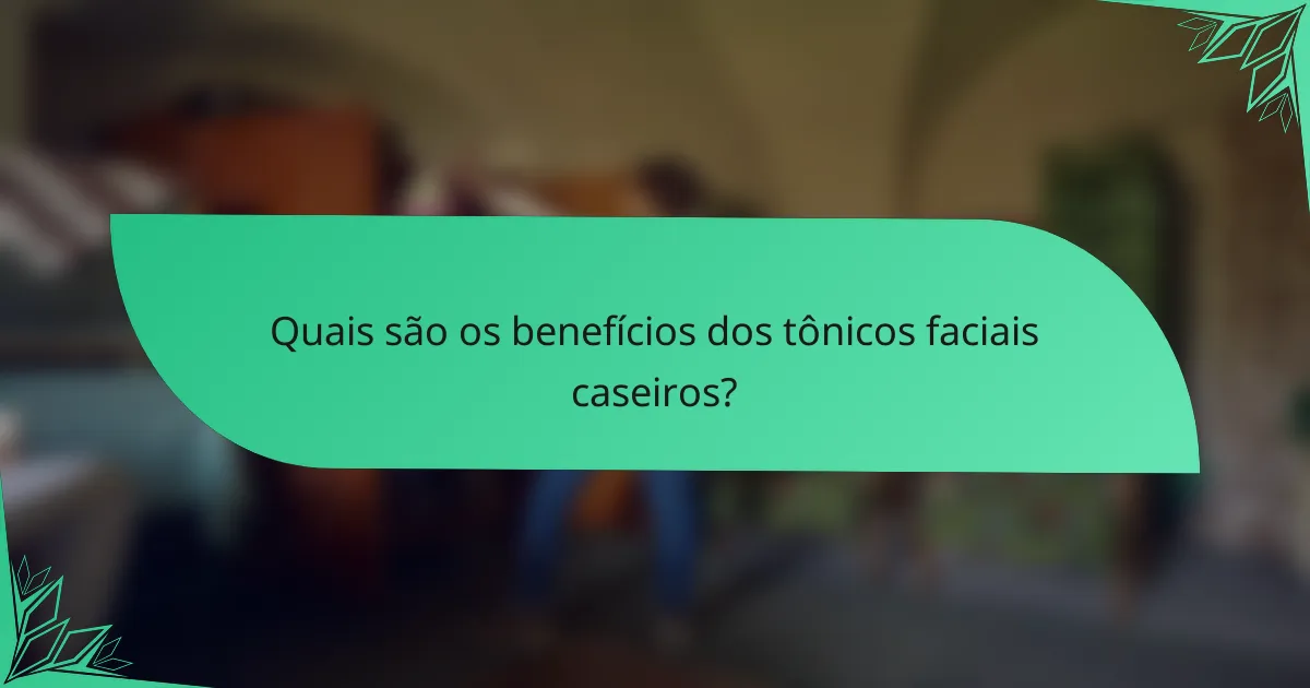 Quais são os benefícios dos tônicos faciais caseiros?