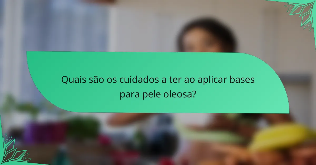 Quais são os cuidados a ter ao aplicar bases para pele oleosa?