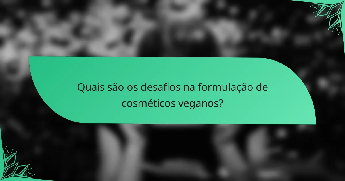 Quais são os desafios na formulação de cosméticos veganos?