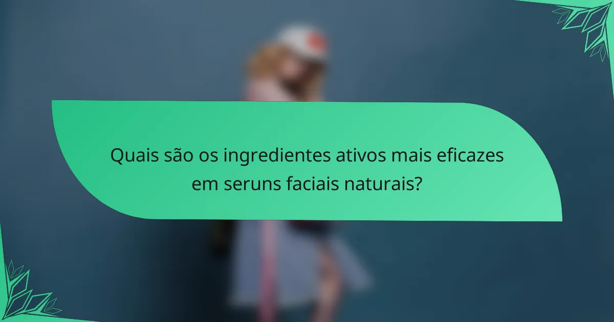 Quais são os ingredientes ativos mais eficazes em seruns faciais naturais?
