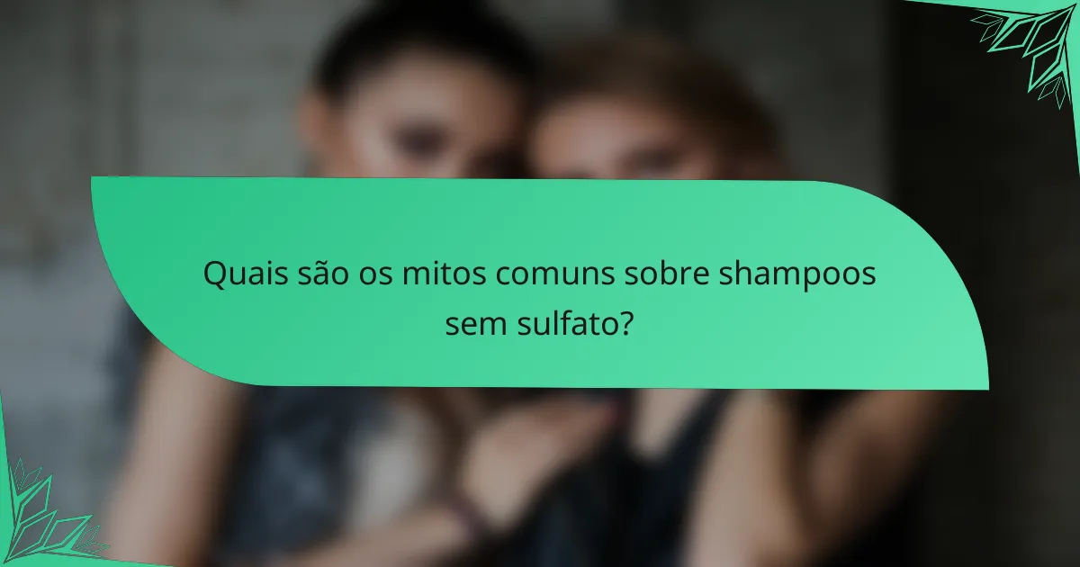 Quais são os mitos comuns sobre shampoos sem sulfato?