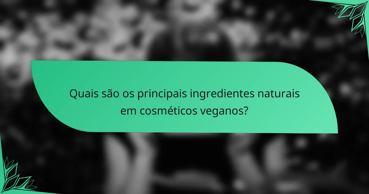 Quais são os principais ingredientes naturais em cosméticos veganos?
