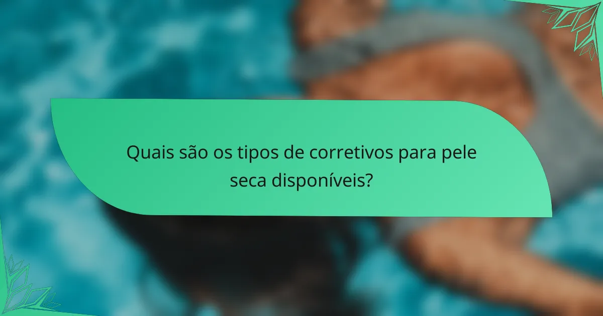 Quais são os tipos de corretivos para pele seca disponíveis?