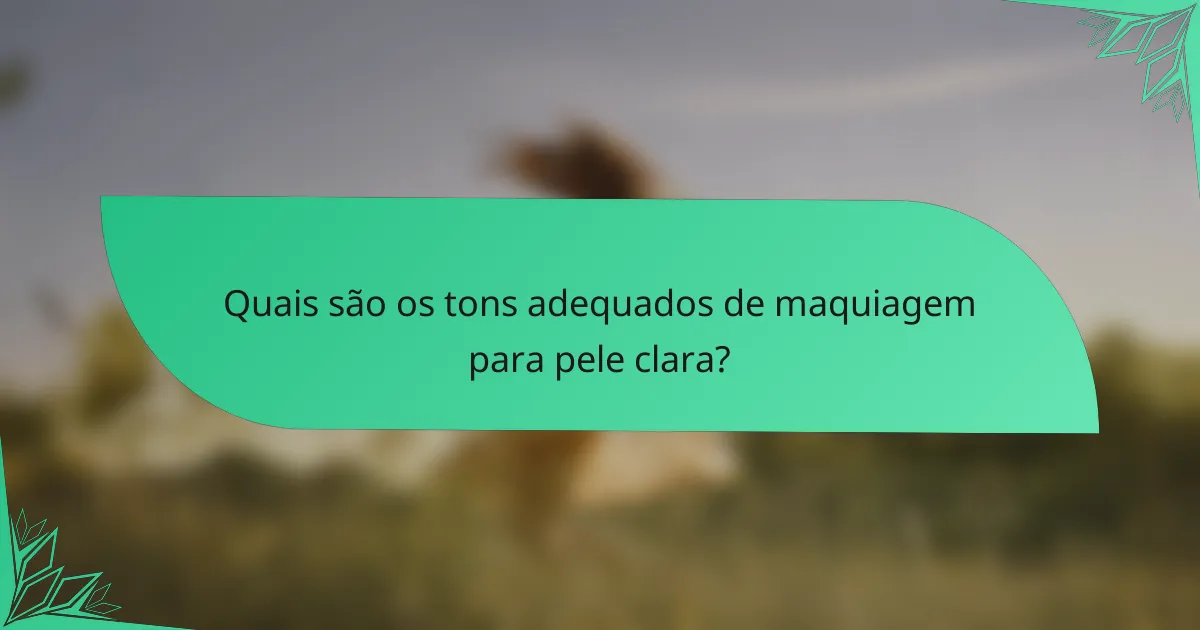 Quais são os tons adequados de maquiagem para pele clara?