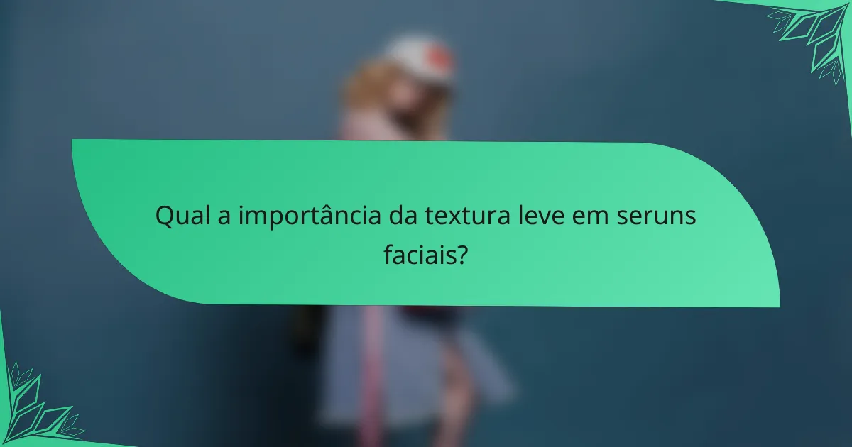 Qual a importância da textura leve em seruns faciais?