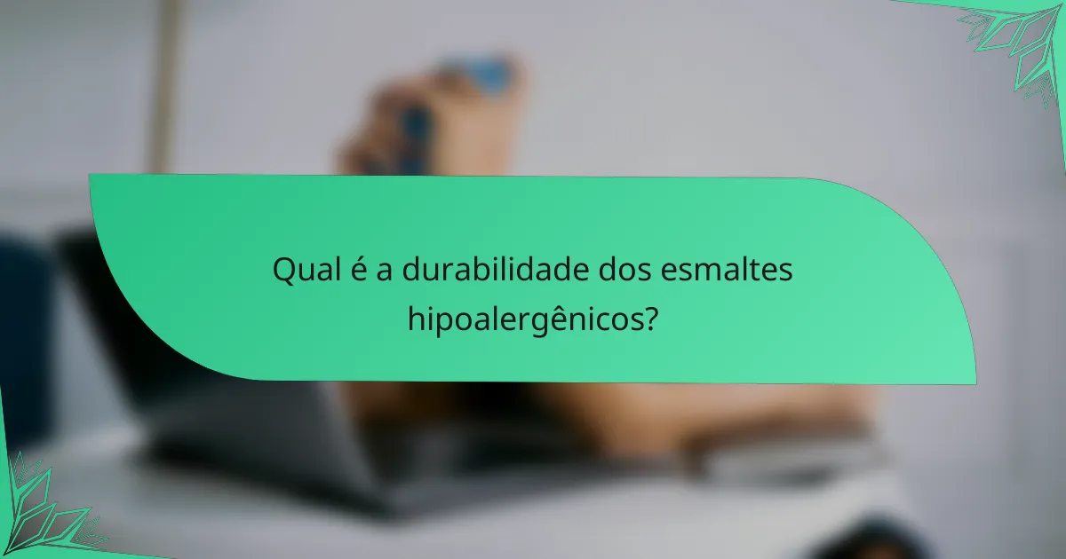 Qual é a durabilidade dos esmaltes hipoalergênicos?